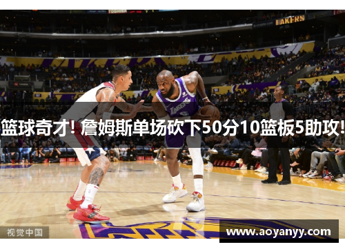 篮球奇才! 詹姆斯单场砍下50分10篮板5助攻!